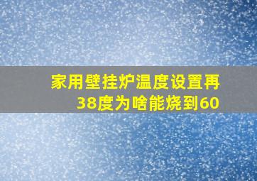 家用壁挂炉温度设置再38度为啥能烧到60