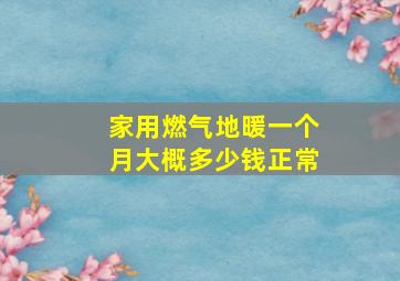 家用燃气地暖一个月大概多少钱正常