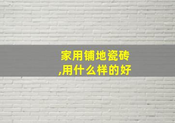 家用铺地瓷砖,用什么样的好