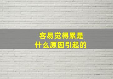 容易觉得累是什么原因引起的