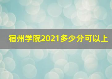 宿州学院2021多少分可以上