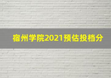 宿州学院2021预估投档分