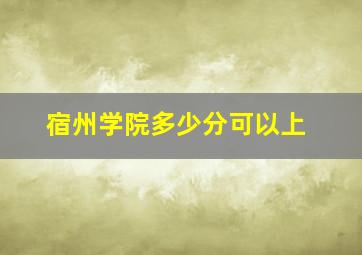 宿州学院多少分可以上