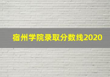 宿州学院录取分数线2020