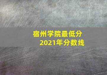 宿州学院最低分2021年分数线