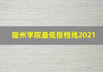 宿州学院最低投档线2021