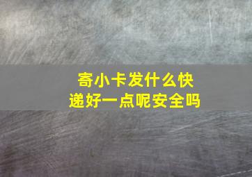 寄小卡发什么快递好一点呢安全吗