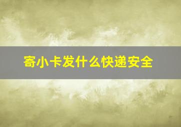 寄小卡发什么快递安全