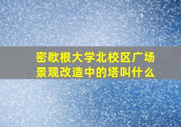 密歇根大学北校区广场景观改造中的塔叫什么