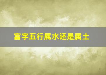 富字五行属水还是属土