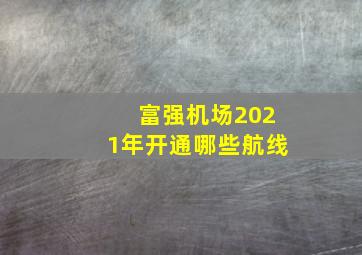 富强机场2021年开通哪些航线