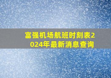 富强机场航班时刻表2024年最新消息查询