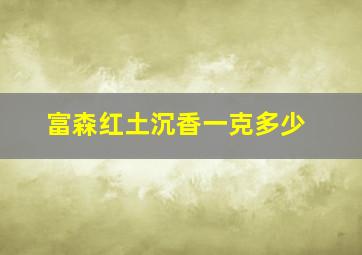 富森红土沉香一克多少