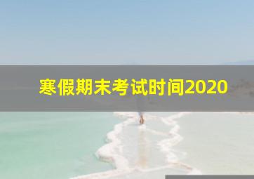 寒假期末考试时间2020