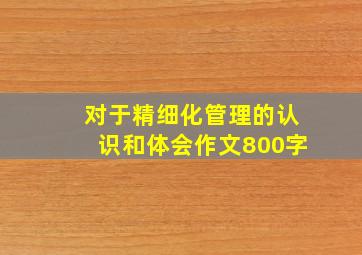 对于精细化管理的认识和体会作文800字