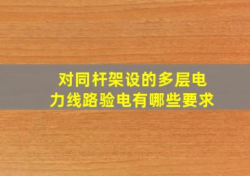 对同杆架设的多层电力线路验电有哪些要求