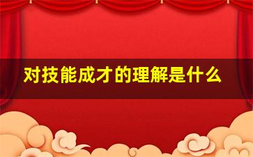 对技能成才的理解是什么