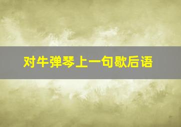 对牛弹琴上一句歇后语