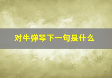 对牛弹琴下一句是什么