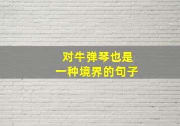 对牛弹琴也是一种境界的句子