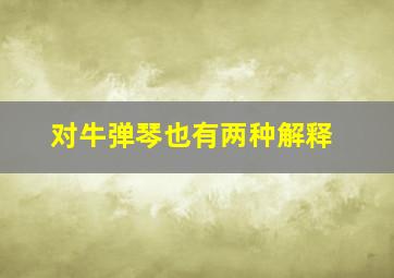 对牛弹琴也有两种解释