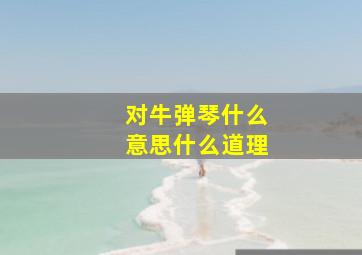 对牛弹琴什么意思什么道理