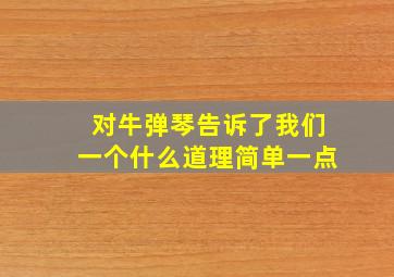 对牛弹琴告诉了我们一个什么道理简单一点