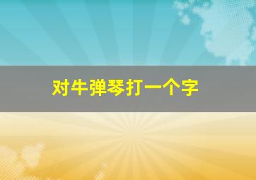 对牛弹琴打一个字