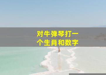 对牛弹琴打一个生肖和数字