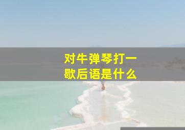 对牛弹琴打一歇后语是什么