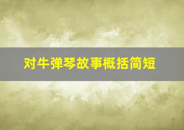 对牛弹琴故事概括简短