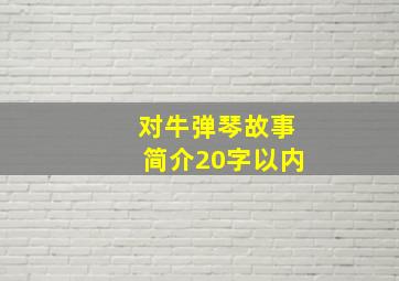 对牛弹琴故事简介20字以内