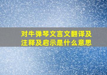 对牛弹琴文言文翻译及注释及启示是什么意思