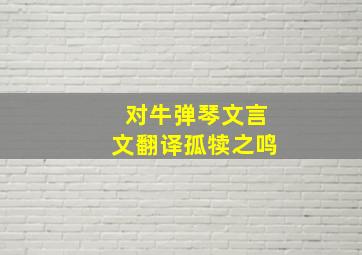 对牛弹琴文言文翻译孤犊之鸣