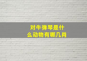 对牛弹琴是什么动物有哪几肖