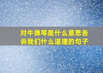 对牛弹琴是什么意思告诉我们什么道理的句子