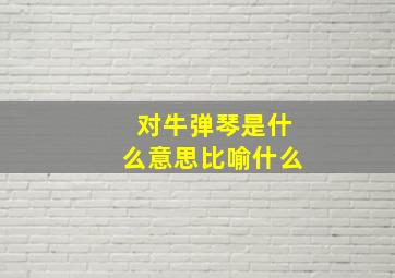 对牛弹琴是什么意思比喻什么