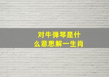 对牛弹琴是什么意思解一生肖