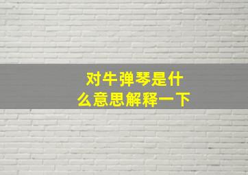 对牛弹琴是什么意思解释一下