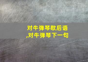 对牛弹琴歇后语,对牛弹琴下一句