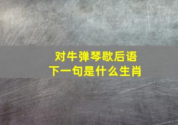 对牛弹琴歇后语下一句是什么生肖