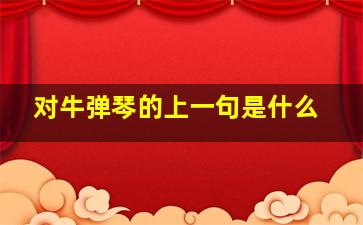 对牛弹琴的上一句是什么