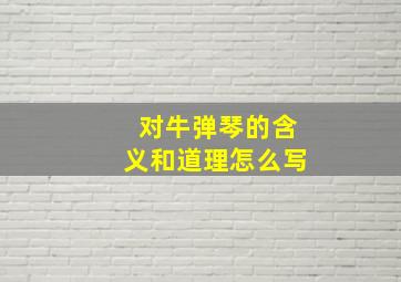 对牛弹琴的含义和道理怎么写