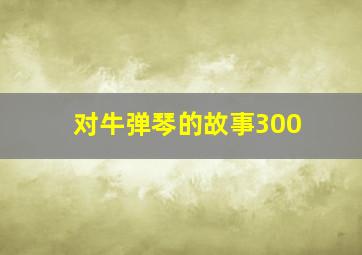 对牛弹琴的故事300