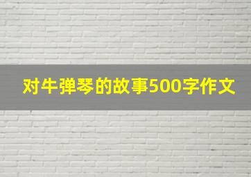 对牛弹琴的故事500字作文