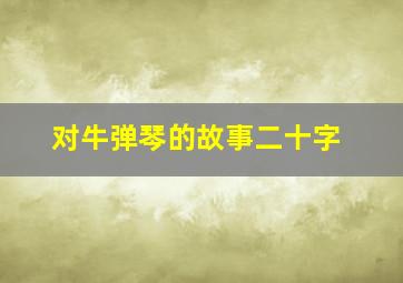 对牛弹琴的故事二十字