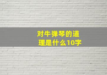 对牛弹琴的道理是什么10字