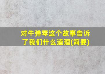 对牛弹琴这个故事告诉了我们什么道理(简要)