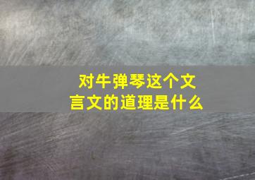 对牛弹琴这个文言文的道理是什么