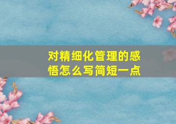 对精细化管理的感悟怎么写简短一点